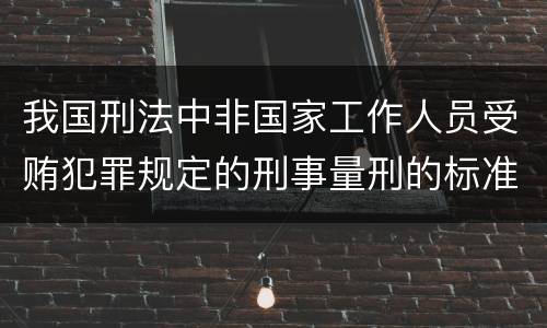 我国刑法中非国家工作人员受贿犯罪规定的刑事量刑的标准是怎样的