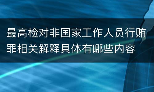 最高检对非国家工作人员行贿罪相关解释具体有哪些内容