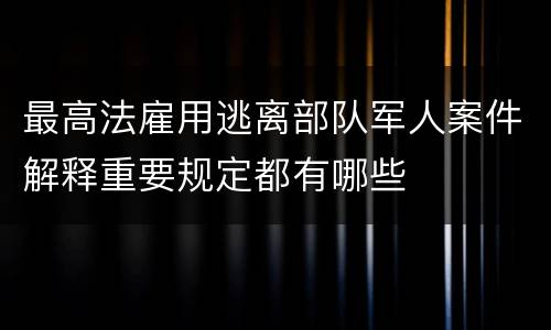 最高法雇用逃离部队军人案件解释重要规定都有哪些