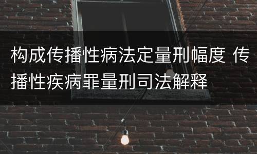 构成传播性病法定量刑幅度 传播性疾病罪量刑司法解释