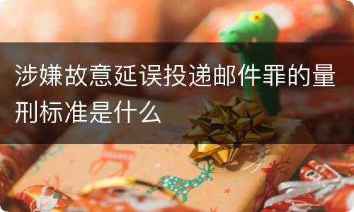 涉嫌故意延误投递邮件罪的量刑标准是什么