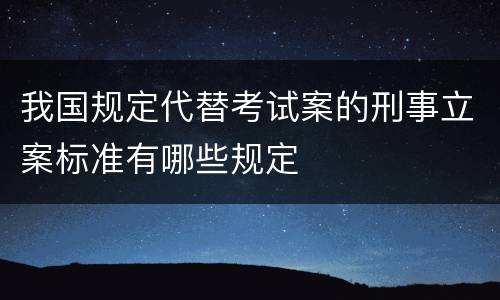 我国规定代替考试案的刑事立案标准有哪些规定