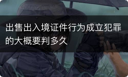 出售出入境证件行为成立犯罪的大概要判多久