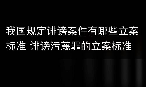 我国规定诽谤案件有哪些立案标准 诽谤污蔑罪的立案标准