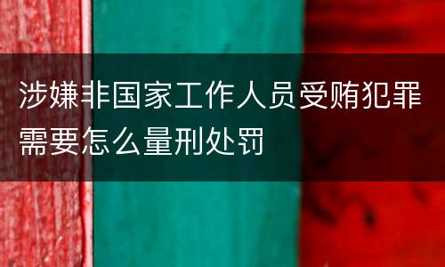 涉嫌非国家工作人员受贿犯罪需要怎么量刑处罚