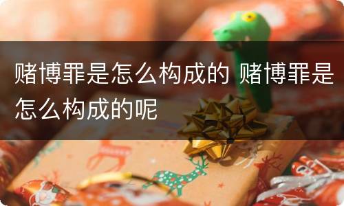 赌博罪是怎么构成的 赌博罪是怎么构成的呢