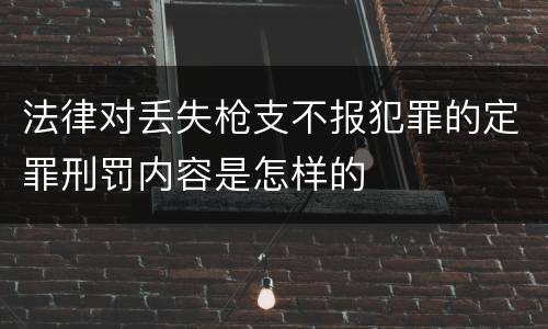 法律对丢失枪支不报犯罪的定罪刑罚内容是怎样的