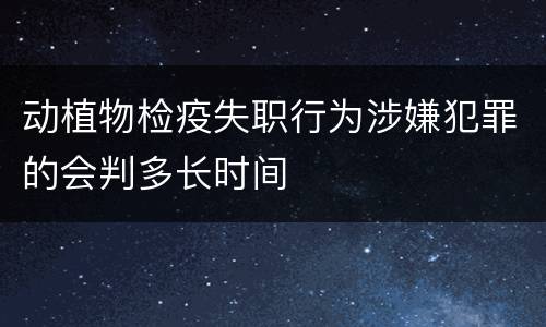 动植物检疫失职行为涉嫌犯罪的会判多长时间