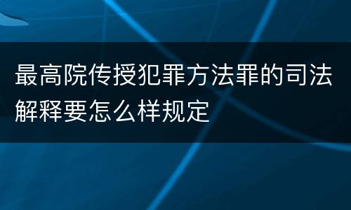 最高院传授犯罪方法罪的司法解释要怎么样规定