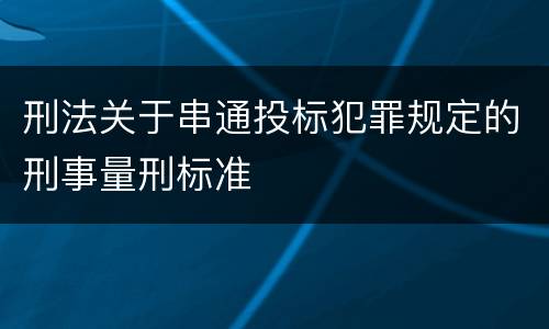 刑法关于串通投标犯罪规定的刑事量刑标准