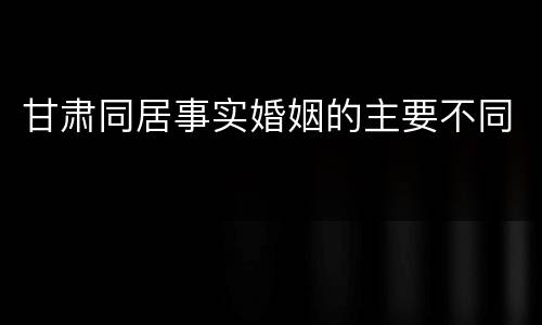 甘肃同居事实婚姻的主要不同