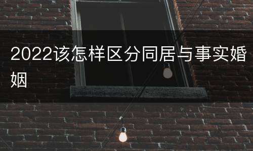2022该怎样区分同居与事实婚姻