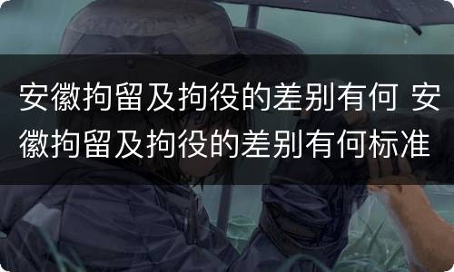 安徽拘留及拘役的差别有何 安徽拘留及拘役的差别有何标准
