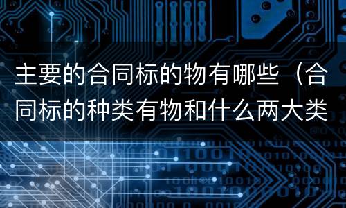 主要的合同标的物有哪些（合同标的种类有物和什么两大类）