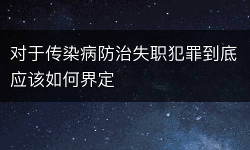 对于传染病防治失职犯罪到底应该如何界定