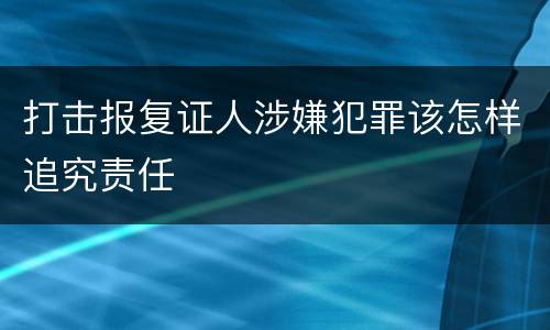 打击报复证人涉嫌犯罪该怎样追究责任