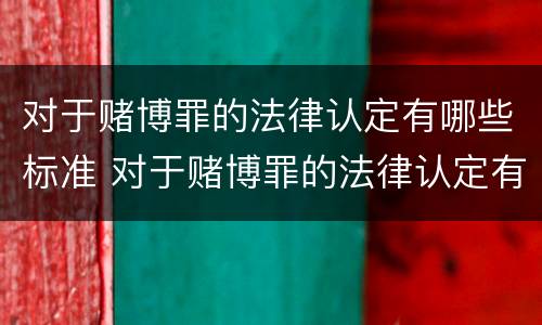 对于赌博罪的法律认定有哪些标准 对于赌博罪的法律认定有哪些标准和规定