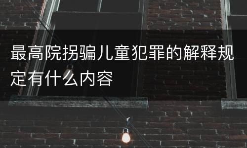 最高院拐骗儿童犯罪的解释规定有什么内容