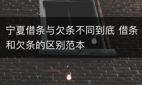 宁夏借条与欠条不同到底 借条和欠条的区别范本