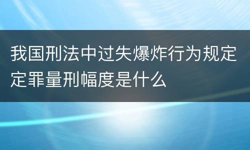 我国刑法中过失爆炸行为规定定罪量刑幅度是什么
