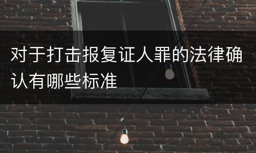 对于打击报复证人罪的法律确认有哪些标准