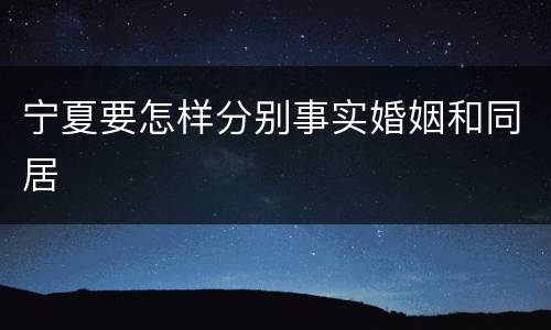 宁夏要怎样分别事实婚姻和同居