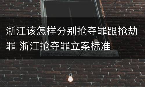 浙江该怎样分别抢夺罪跟抢劫罪 浙江抢夺罪立案标准