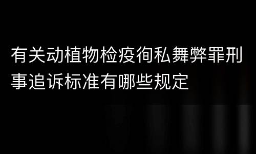 有关动植物检疫徇私舞弊罪刑事追诉标准有哪些规定