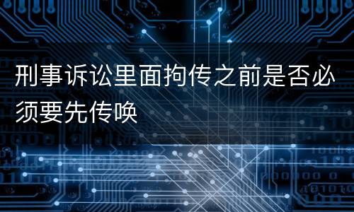 刑事诉讼里面拘传之前是否必须要先传唤