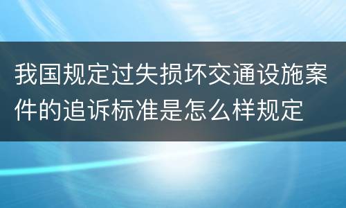 我国规定过失损坏交通设施案件的追诉标准是怎么样规定