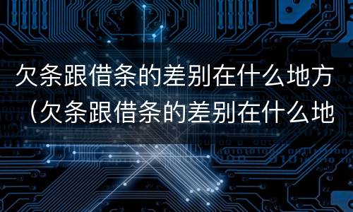 欠条跟借条的差别在什么地方（欠条跟借条的差别在什么地方写）