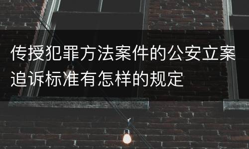 传授犯罪方法案件的公安立案追诉标准有怎样的规定