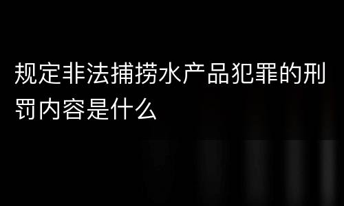 规定非法捕捞水产品犯罪的刑罚内容是什么