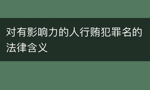 对有影响力的人行贿犯罪名的法律含义