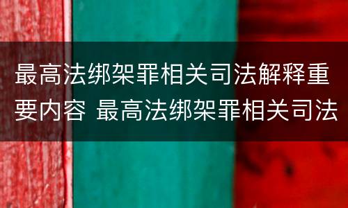 最高法绑架罪相关司法解释重要内容 最高法绑架罪相关司法解释重要内容