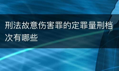刑法故意伤害罪的定罪量刑档次有哪些