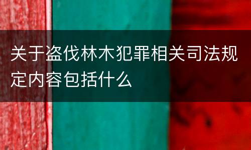 关于盗伐林木犯罪相关司法规定内容包括什么