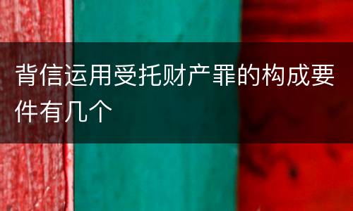 背信运用受托财产罪的构成要件有几个