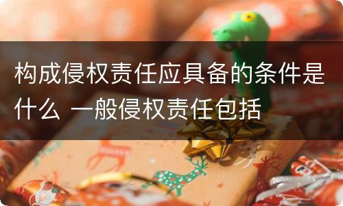 构成侵权责任应具备的条件是什么 一般侵权责任包括