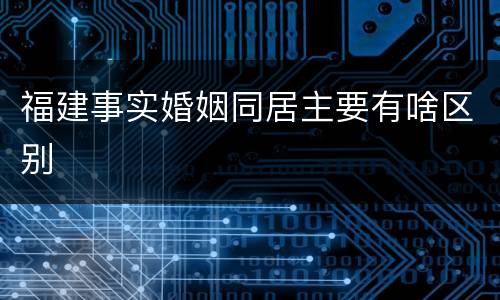 福建事实婚姻同居主要有啥区别