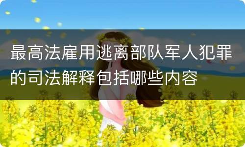 最高法雇用逃离部队军人犯罪的司法解释包括哪些内容