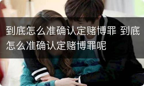 到底怎么准确认定赌博罪 到底怎么准确认定赌博罪呢