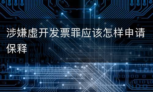 涉嫌虚开发票罪应该怎样申请保释