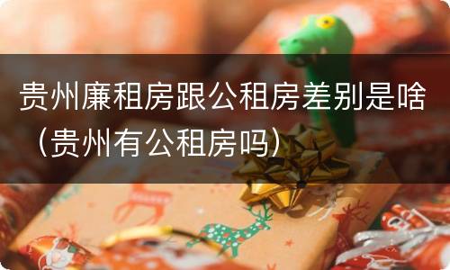 贵州廉租房跟公租房差别是啥（贵州有公租房吗）