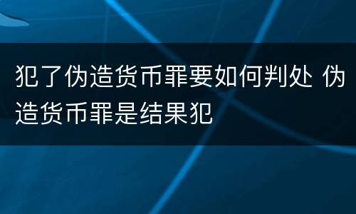 犯了伪造货币罪要如何判处 伪造货币罪是结果犯