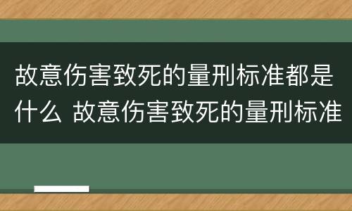 故意伤害致死的量刑标准都是什么 故意伤害致死的量刑标准都是什么内容