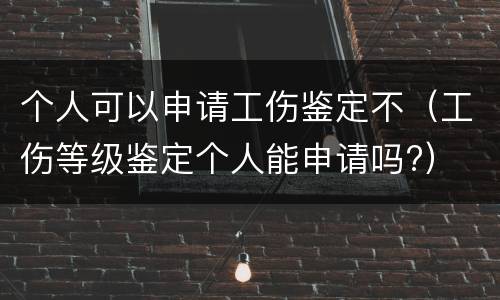 个人可以申请工伤鉴定不（工伤等级鉴定个人能申请吗?）