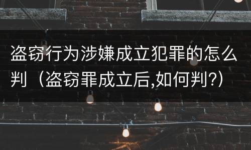盗窃行为涉嫌成立犯罪的怎么判（盗窃罪成立后,如何判?）