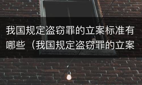 我国规定盗窃罪的立案标准有哪些（我国规定盗窃罪的立案标准有哪些条件）
