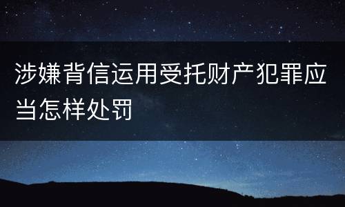 涉嫌背信运用受托财产犯罪应当怎样处罚